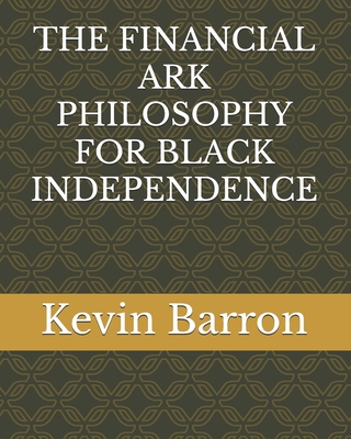 The Financial Ark Philosophy for Black Independence - Barron, Kevin