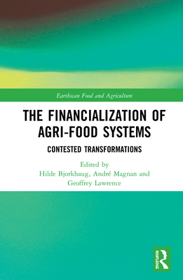 The Financialization of Agri-Food Systems: Contested Transformations - Bjorkhaug, Hilde (Editor), and Magnan, Andr (Editor), and Lawrence, Geoffrey (Editor)