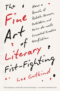 The Fine Art of Literary Fist-Fighting: How a Bunch of Rabble-Rousers, Outsiders, and Ne'er-Do-Wells Concocted Creative Nonfiction