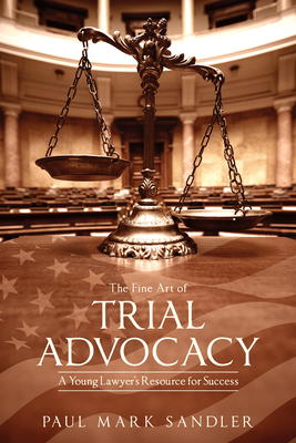 The Fine Art of Trial Advocacy: A Young Lawyer's Resource for Success - Sandler, Paul Mark