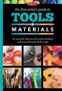 The Fine Artist's Guide to Tools & Materials: An essential reference for understanding and using the tools of the trade