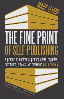 The Fine Print of Self-Publishing: A Primer on Contracts, Printing Costs, Royalties, Distribution, E-Books, and Marketing - Levine, Mark