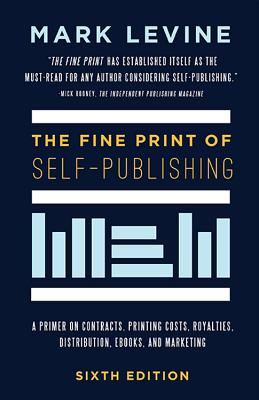 The Fine Print of Self-Publishing: A Primer on Contracts, Printing Costs, Royalties, Distribution, eBooks, and Marketing - Levine, Mark