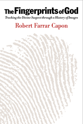 The Fingerprints of God: Tracking the Divine Suspect Through a History of Images - Capon, Robert Farrar