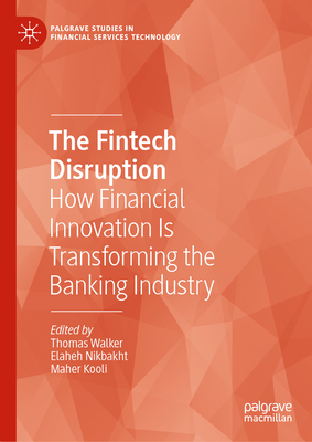 The Fintech Disruption: How Financial Innovation Is Transforming the Banking Industry - Walker, Thomas (Editor), and Nikbakht, Elaheh (Editor), and Kooli, Maher (Editor)