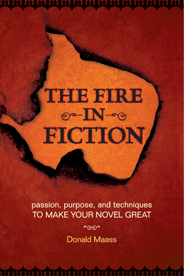 The Fire in Fiction: Passion, Purpose and Techniques to Make Your Novel Great - Maass, Donald