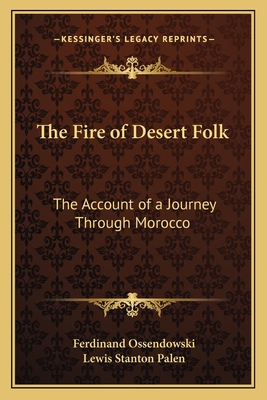 The Fire of Desert Folk: The Account of a Journey Through Morocco - Ossendowski, Ferdinand, and Palen, Lewis Stanton (Translated by)