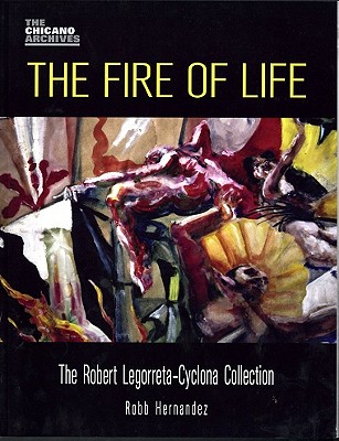 The Fire of Life: The Robert Legorreta-Cyclona Collection - Hernandez, Robb