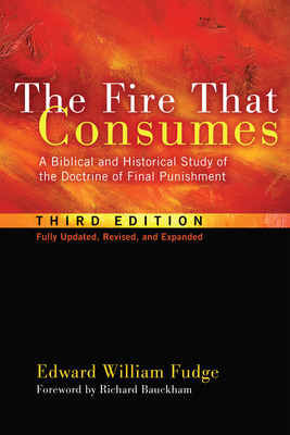 The Fire That Consumes: A Biblical and Historical Study of the Doctrine of Final Punishment, Third Edition - Fudge, Edward William, and Bauckham, Richard, Dr. (Foreword by)