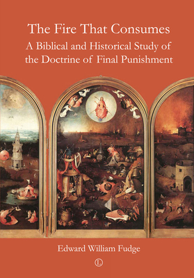 The Fire That Consumes: A Biblical and Historical Study of the Doctrine of Final Punishment - Fudge, Edward William