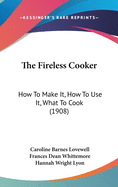 The Fireless Cooker: How to Make It, How to Use It, What to Cook (1908)