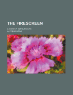 The Firescreen: A Comedy in Four Acts