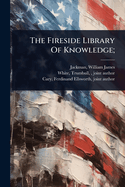The Fireside Library Of Knowledge;