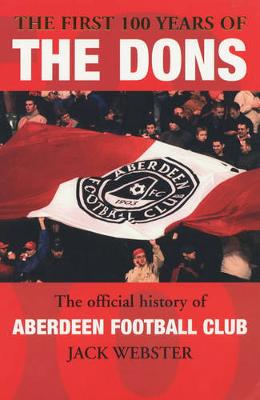 The First 100 Years of the Dons: The Official History of Aberdeen Football Club, 1903-2003 - Webster, Jack