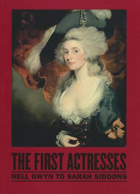 The First Actresses: Nell Gwyn to Sarah Siddons - National Portrait Gallery, National Portrait (Editor), and Perry, Gill, and Roach, Joseph