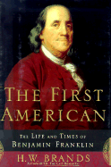 The First American: The Life and Times of Benjamin Franklin - Brands, H W