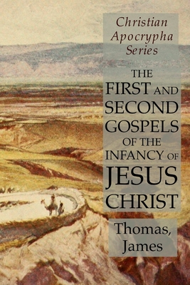 The First and Second Gospels of the Infancy of Jesus Christ: Christian Apocrypha Series - Thomas, and James