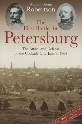 The First Battle for Petersburg: The Attack and Defense of the Cockade City, June 9, 1864 - Robertson, William