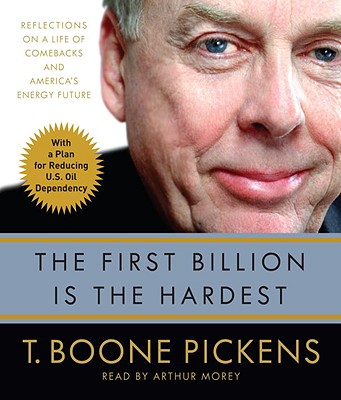 The First Billion Is the Hardest: Reflections on a Life of Comebacks and America's Energy Future - Pickens, T Boone, and Morey, Arthur (Read by)