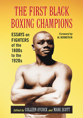 The First Black Boxing Champions: Essays on Fighters of the 1800s to the 1920s - Aycock, Colleen (Editor), and Scott, Mark (Editor)