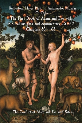 The First Book of Adam and Eve with biblical insights and commentary - 5 of 7 Chapters 53 - 63: The Conflict of Adam and Eve with Satan - Hayes Platt, Rutherford, Jr., and Ogbe, Ambassador Monday, and Gems, Midas Touch