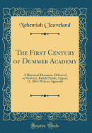 The First Century of Dummer Academy: A Historical Discourse, Delivered at Newbury, Byfield Parish; August, 12, 1863; With an Appendix (Classic Reprint)