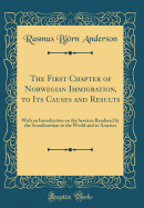 The First Chapter of Norwegian Immigration, to Its Causes and Results: With an Introduction on the Services Rendered by the Scandinavians to the World and to America (Classic Reprint)