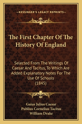 The First Chapter Of The History Of England: Selected From The Writings Of Caesar And Tacitus, To Which Are Added Explanatory Notes For The Use Of Schools (1845) - Caesar, Gaius Julius, and Tacitus, Publius Cornelius, and Drake, William (Editor)