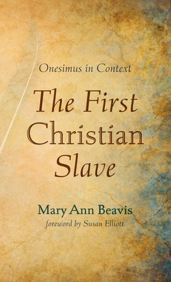 The First Christian Slave: Onesimus in Context - Beavis, Mary Ann, and Elliott, Susan (Foreword by)