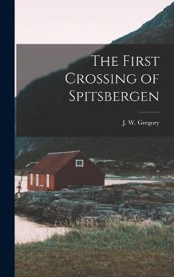 The First Crossing of Spitsbergen - Gregory, J W