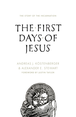 The First Days of Jesus: The Story of the Incarnation - Kstenberger, Andreas J, and Stewart, Alexander, and Taylor, Justin (Foreword by)