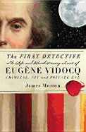 The First Detective: The Life and Revolutionary Times of Eugene Vidocq, Criminal, Spy and Private Eye - Morton, James