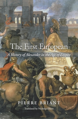 The First European: A History of Alexander in the Age of Empire - Briant, Pierre, and Elliott, Nicholas (Translated by)
