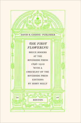 The First Flowering: Bruce Rogers at the Riverside Press, 1896-1912 - Kelly, Jerry