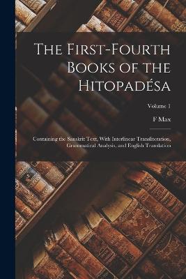 The First-fourth Books of the Hitopadsa: Containing the Sanskrit Text, With Interlinear Transliteration, Grammatical Analysis, and English Translation; Volume 1 - Mller, F Max 1823-1900