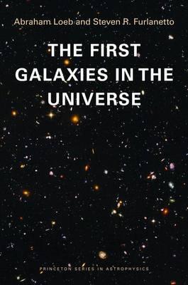 The First Galaxies in the Universe - Loeb, Abraham, and Furlanetto, Steven R
