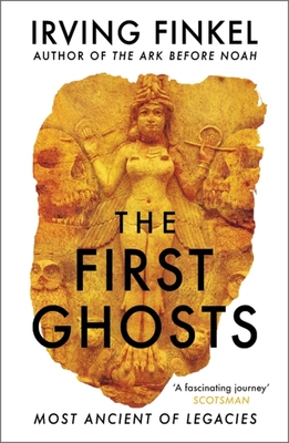 The First Ghosts: A rich history of ancient ghosts and ghost stories from the British Museum curator - Finkel, Irving