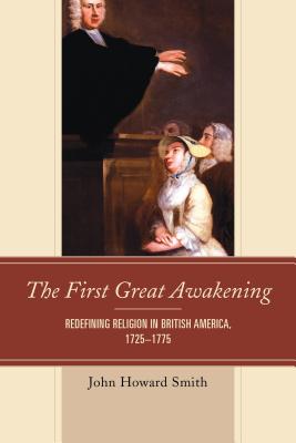 The First Great Awakening: Redefining Religion in British America, 1725-1775 - Smith, John Howard, A&M