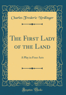 The First Lady of the Land: A Play in Four Acts (Classic Reprint)