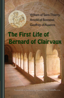 The First Life of Bernard of Clairvaux: Volume 76 - William of Saint-Thierry, and Arnold of Bonneval, and Geoffrey of Auxerre