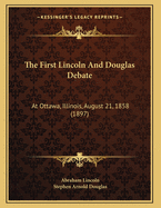 The First Lincoln and Douglas Debate: At Ottawa, Illinois, August 21, 1858 (1897)