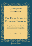 The First Lines of English Grammar: Being a Brief Abstract of the Author's Larger Work, the "institutes of English Grammar"; Designed for Young Learners (Classic Reprint)