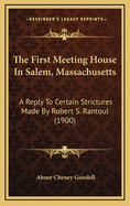 The First Meeting House in Salem, Massachusetts: A Reply to Certain Strictures Made by Robert S. Rantoul (1900)