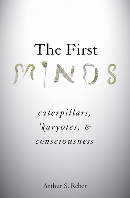 The First Minds: Caterpillars, Karyotes, and Consciousness - Reber, Arthur S.