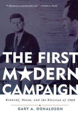 The First Modern Campaign: Kennedy, Nixon, and the Election of 1960 - Donaldson, Gary A