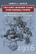 The First Modern Clash Over Federal Power: Wilson Versus Hughes in the Presidential Election of 1916