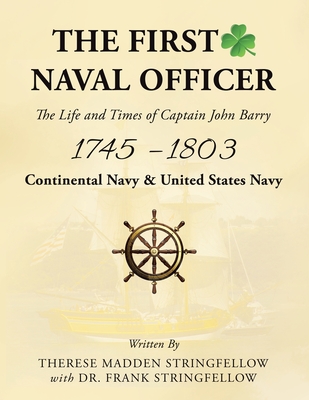 The First Naval Officer: The Life and Times of Captain John Barry 1745 - 1803 - Stringfellow, Therese Madden, and Stringfellow, Frank, Dr.