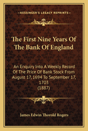 The First Nine Years Of The Bank Of England: An Enquiry Into A Weekly Record Of The Price Of Bank Stock From August 17, 1694 To September 17, 1703 (1887)