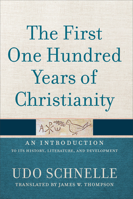 The First One Hundred Years of Christianity: An Introduction to Its History, Literature, and Development - Schnelle, Udo, and Thompson, James W. (Translated by)