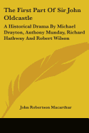 The First Part Of Sir John Oldcastle: A Historical Drama By Michael Drayton, Anthony Munday, Richard Hathway And Robert Wilson